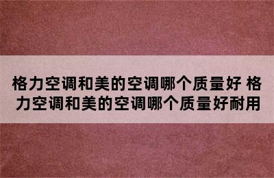 格力空调和美的空调哪个质量好 格力空调和美的空调哪个质量好耐用